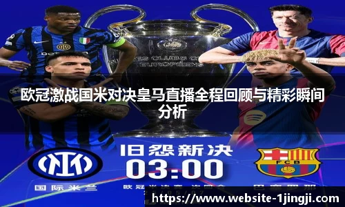 欧冠激战国米对决皇马直播全程回顾与精彩瞬间分析
